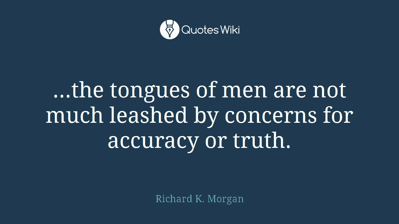 ...the tongues of men are not much leashed by concerns for accuracy or truth.