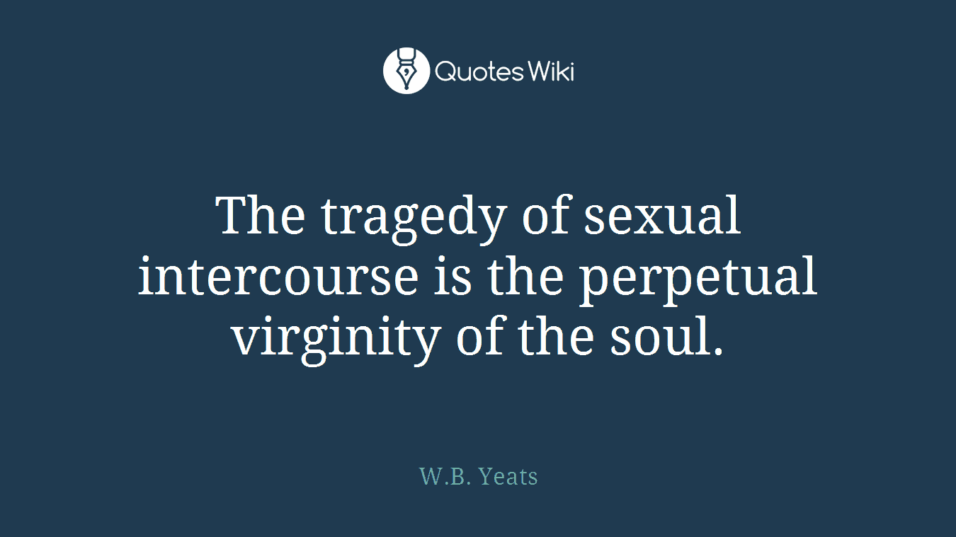 The tragedy of sexual intercourse is the perpetual virginity of the soul.