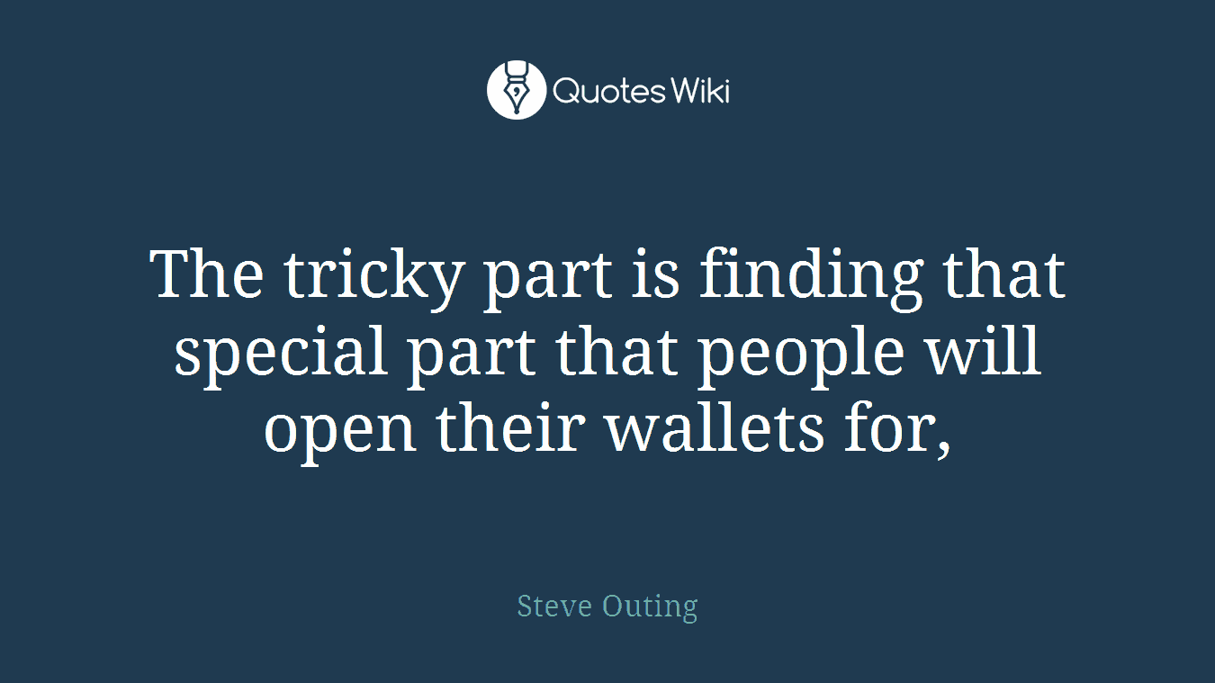 The tricky part is finding that special part that people will open their wallets for,