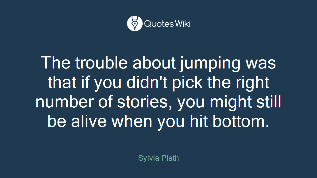 The trouble about jumping was that if you didn't pick the right number of stories, you might still be alive when you hit bottom.