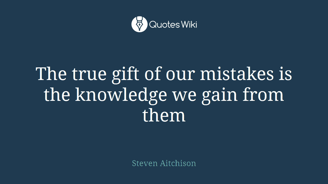 The true gift of our mistakes is the knowledge we gain from them