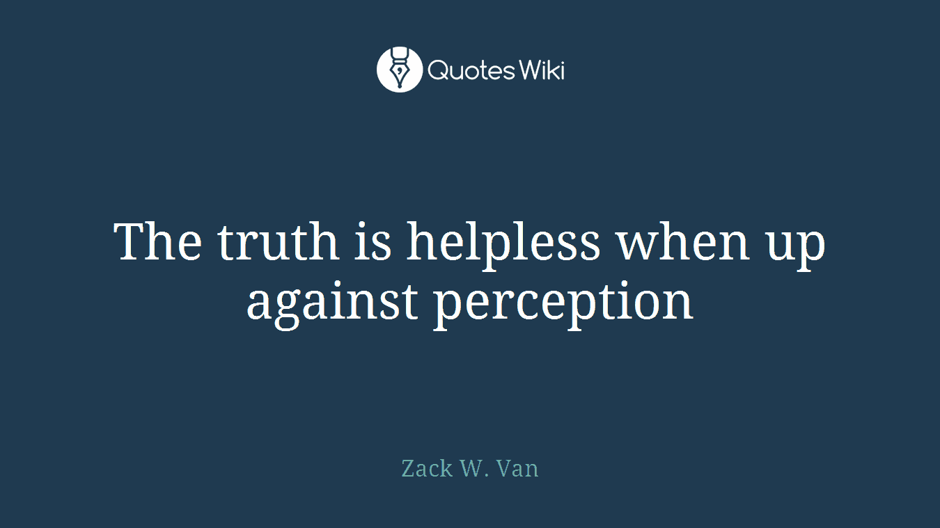 The truth is helpless when up against perception