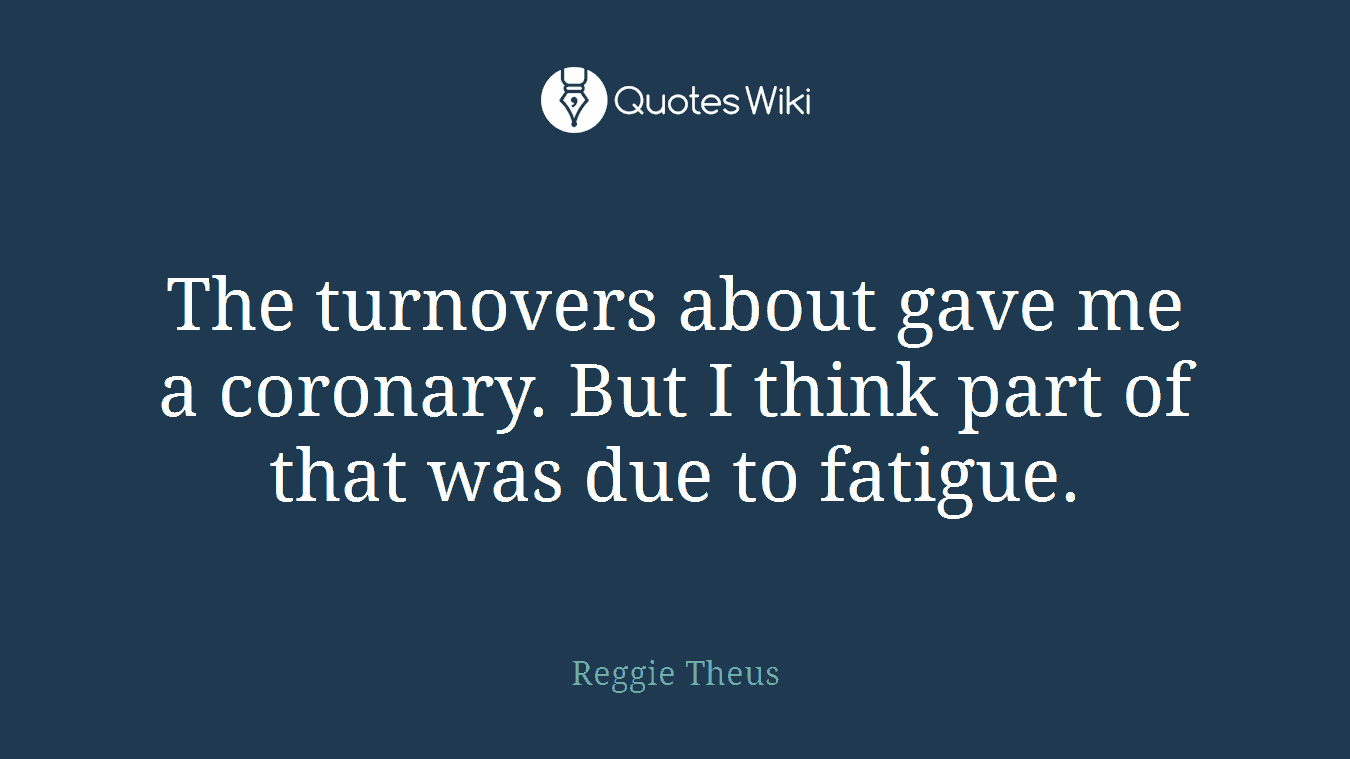 The turnovers about gave me a coronary. But I think part of that was due to fatigue.