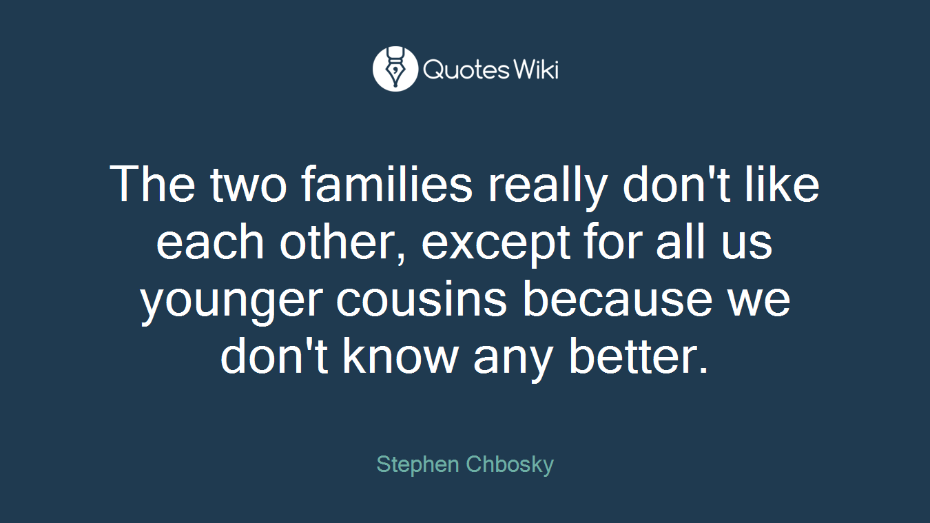 The two families really don't like each other, except for all us younger cousins because we don't know any better.