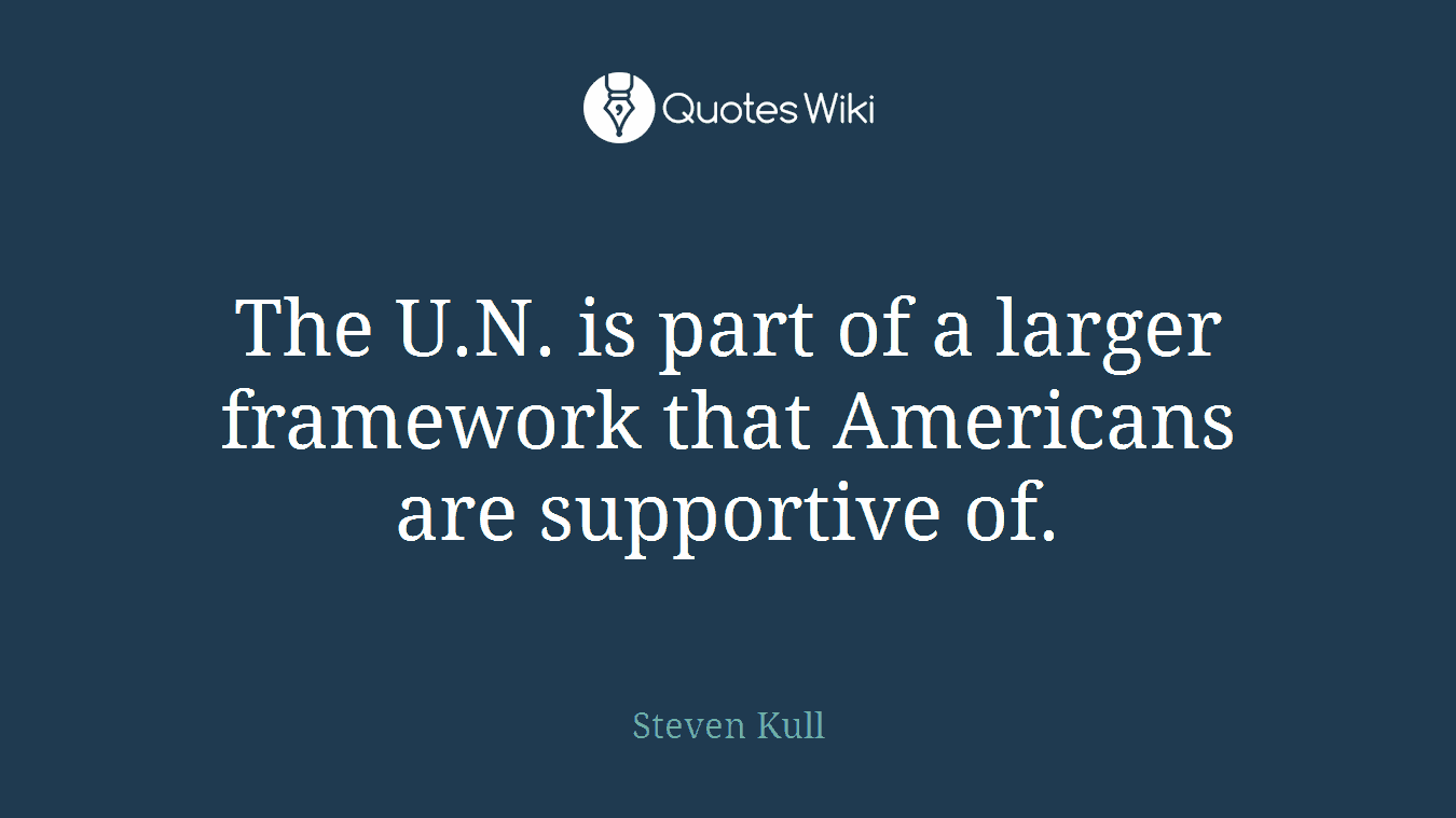 The U.N. is part of a larger framework that Americans are supportive of.