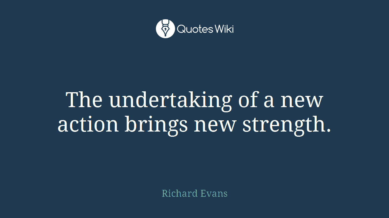 The undertaking of a new action brings new strength.