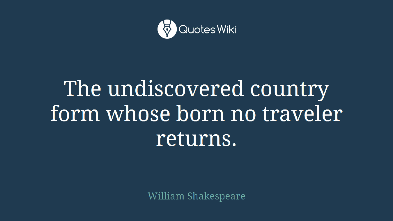 The undiscovered country form whose born no traveler returns.