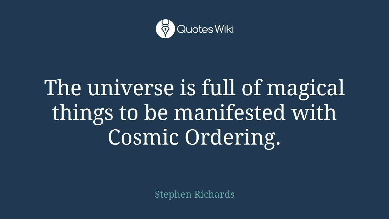 The universe is full of magical things to be manifested with Cosmic Ordering.