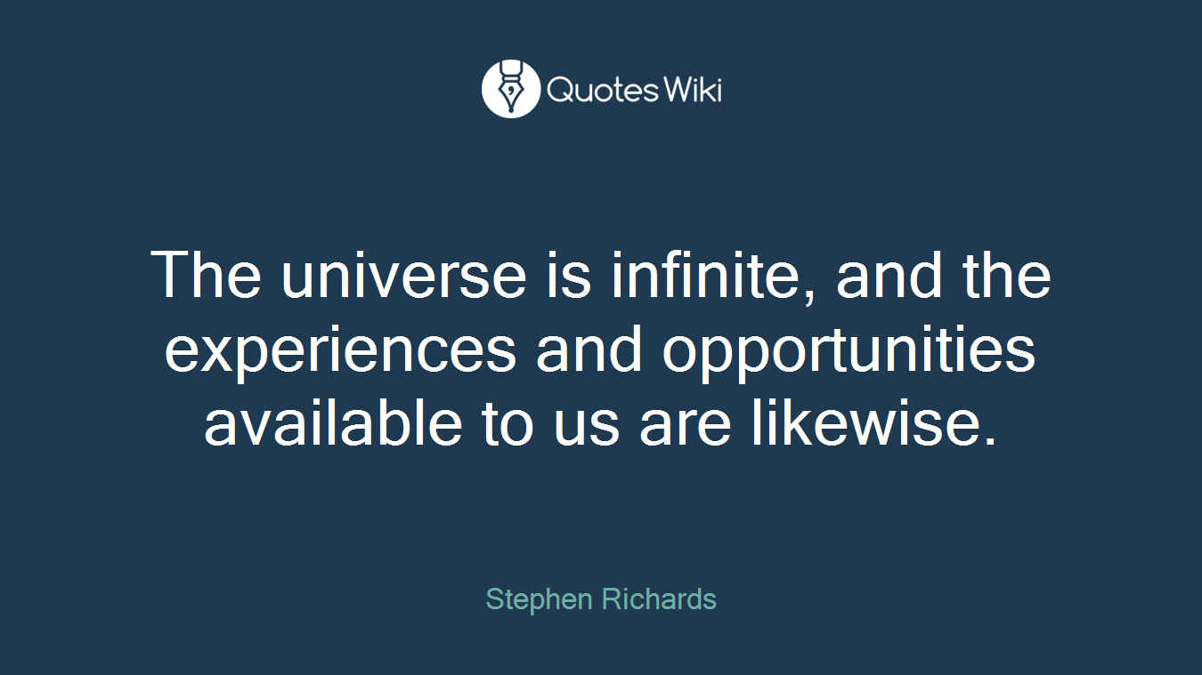 The universe is infinite, and the experiences and opportunities available to us are likewise.