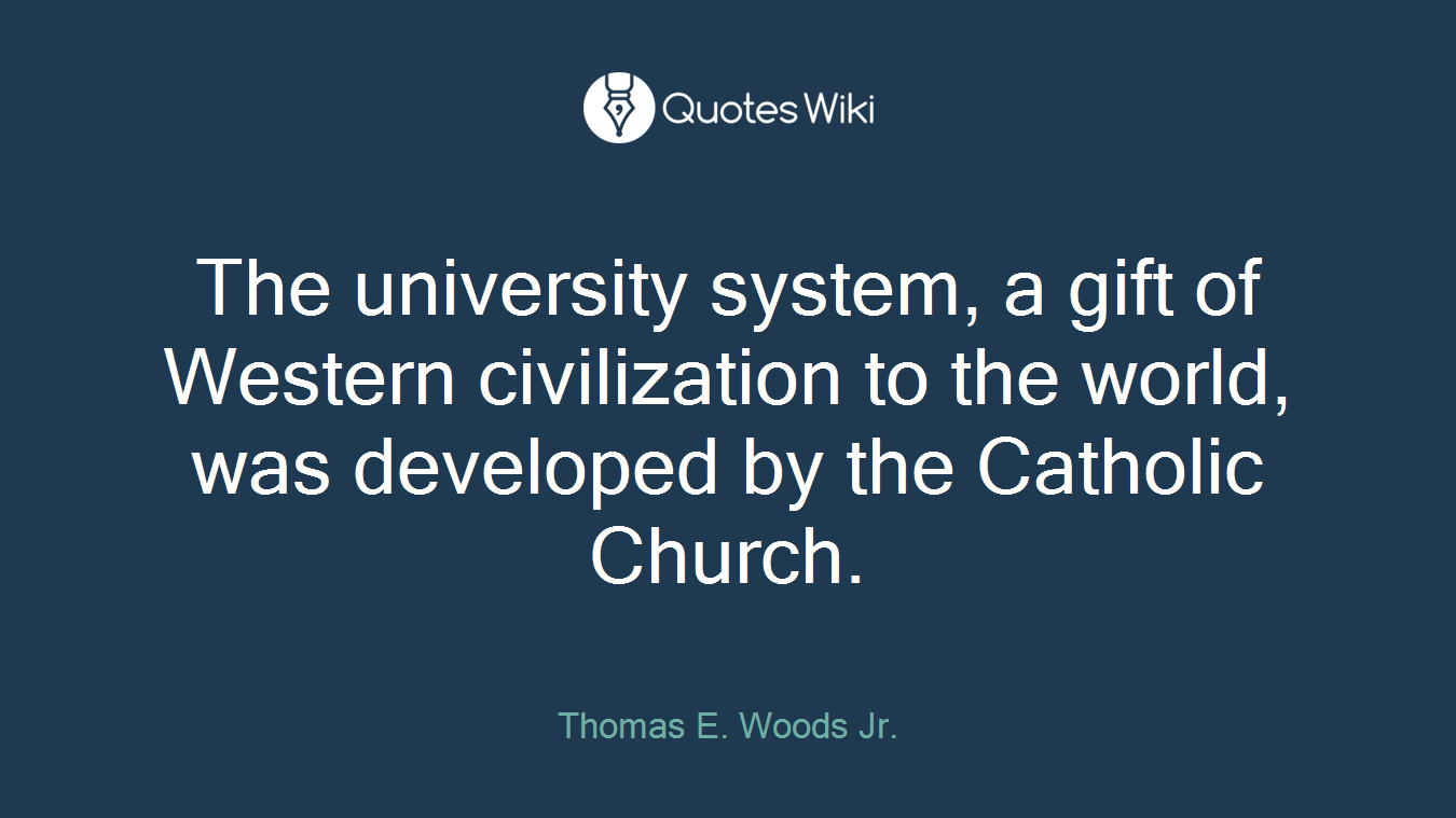 The university system, a gift of Western civilization to the world, was developed by the Catholic Church.