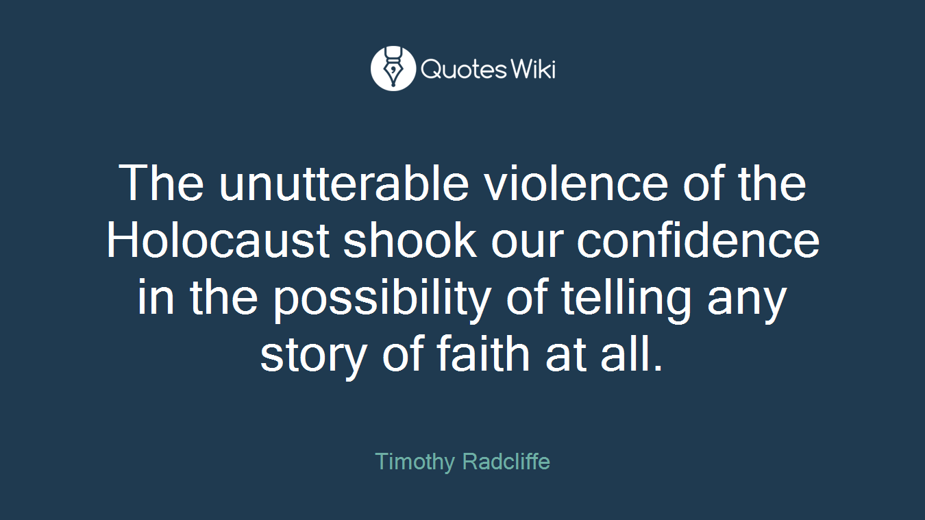 The unutterable violence of the Holocaust shook our confidence in the possibility of telling any story of faith at all.