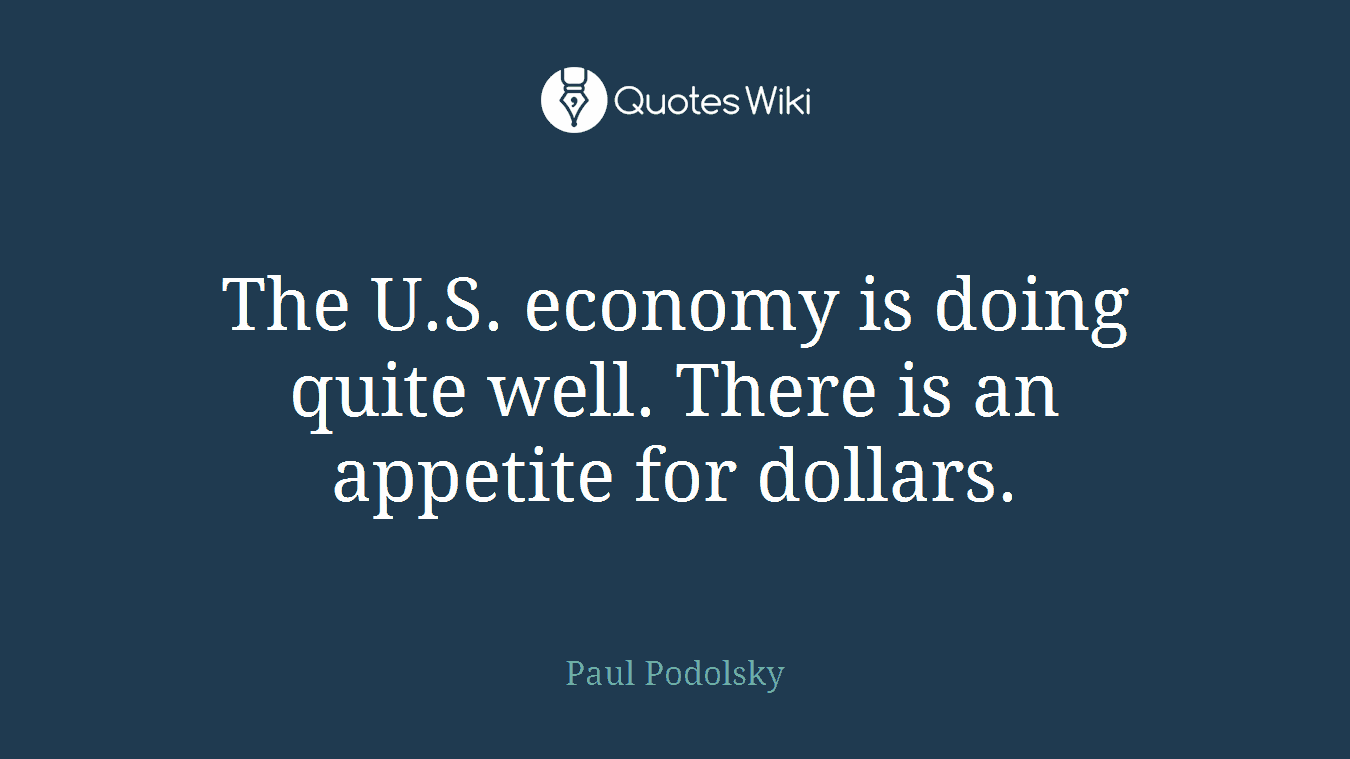 The U.S. economy is doing quite well. There is an appetite for dollars.