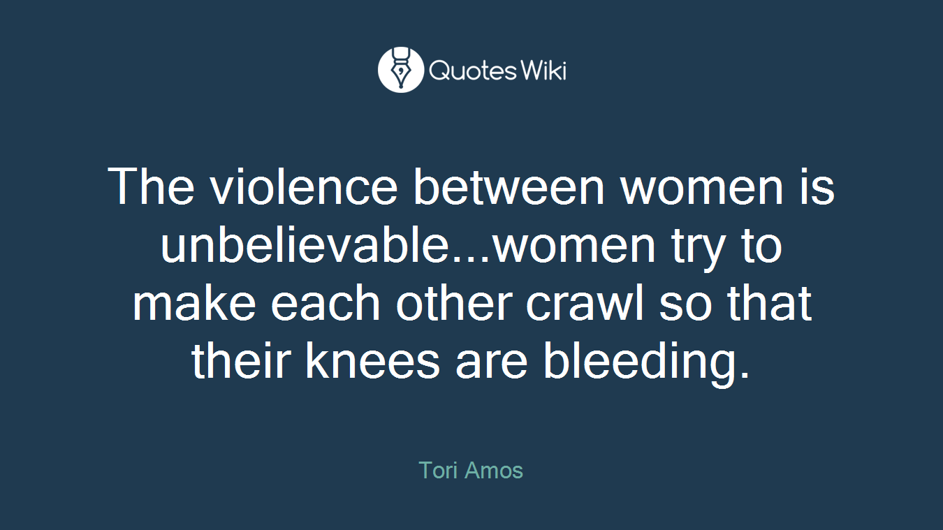 The violence between women is unbelievable...women try to make each other crawl so that their knees are bleeding.