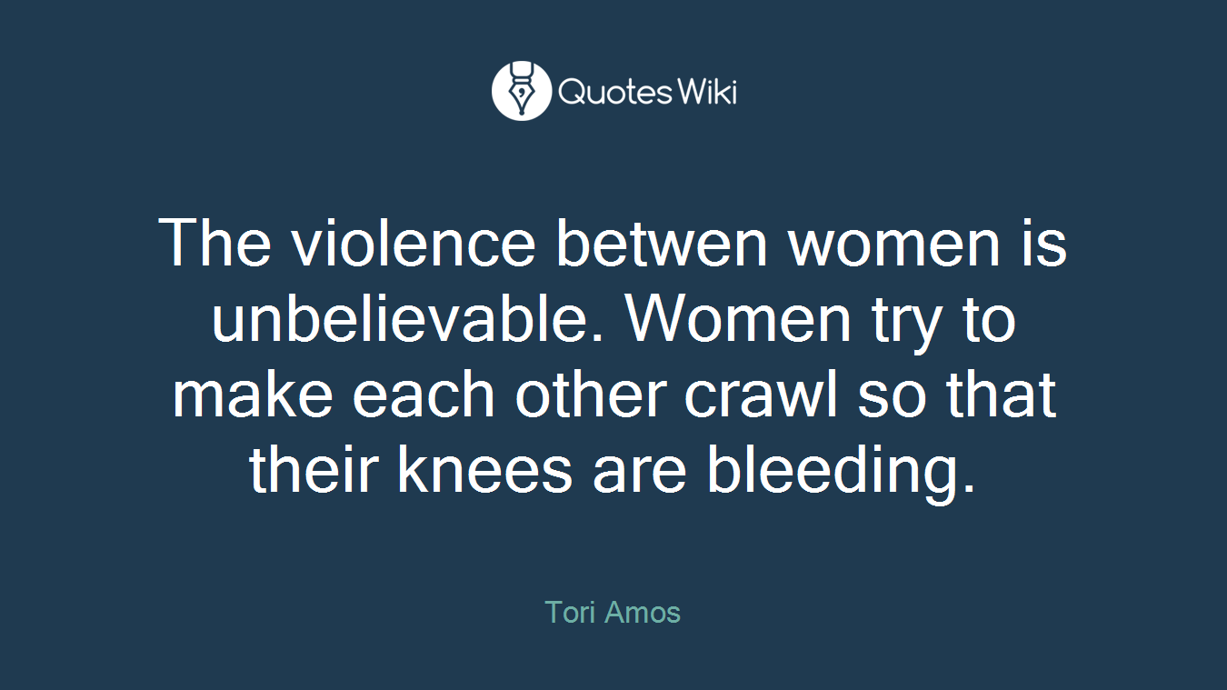 The violence betwen women is unbelievable. Women try to make each other crawl so that their knees are bleeding.