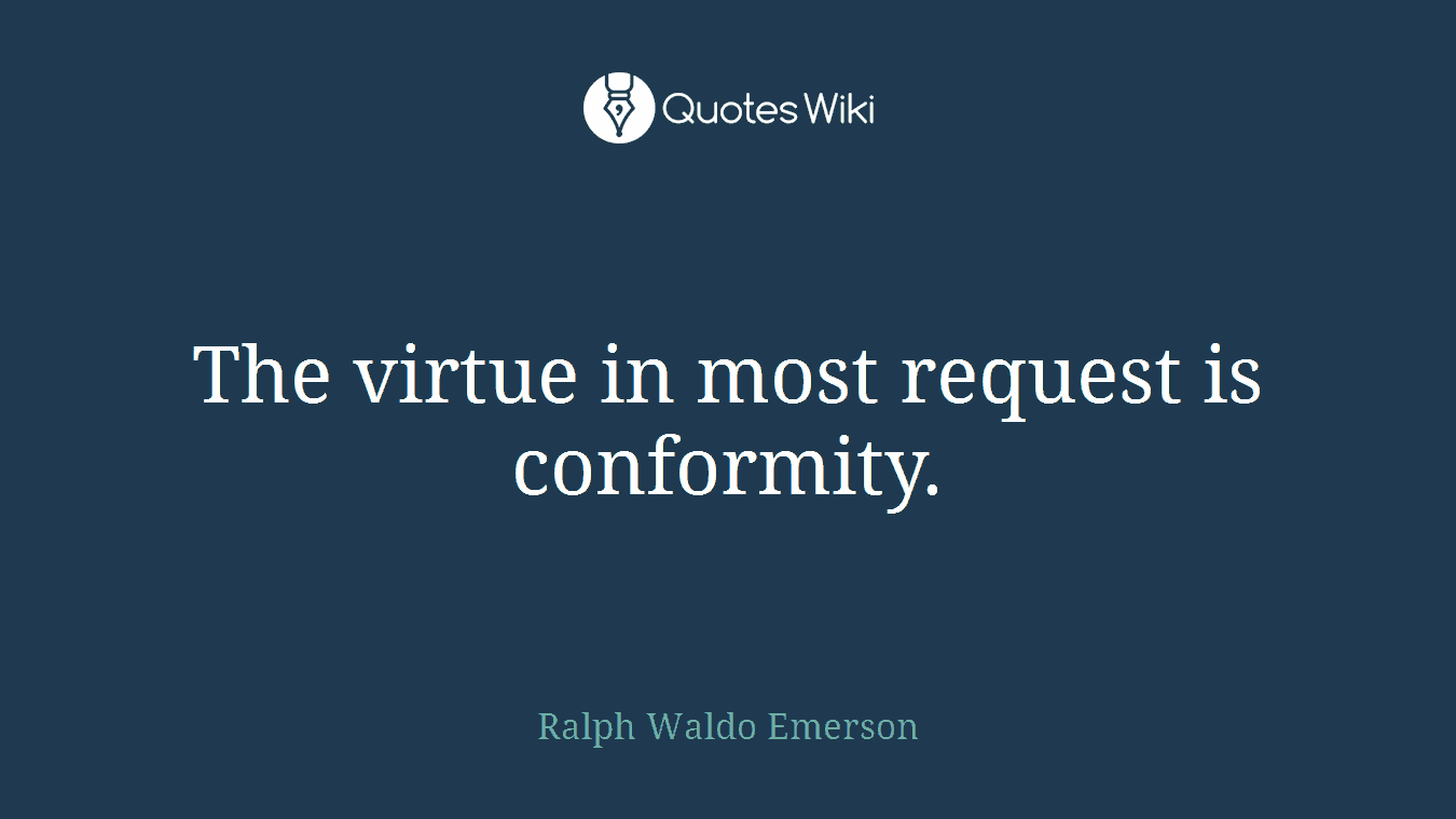 The virtue in most request is conformity.