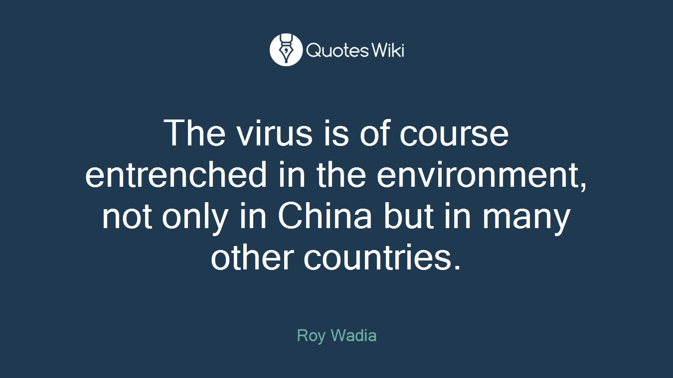 The virus is of course entrenched in the environment, not only in China but in many other countries.
