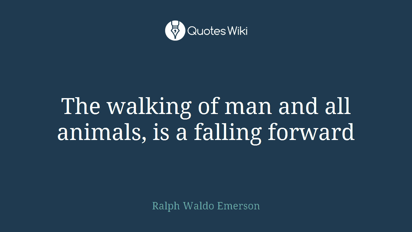 The walking of man and all animals, is a falling forward