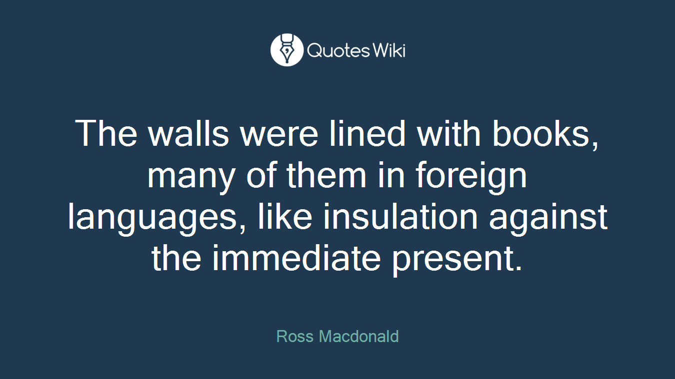 The walls were lined with books, many of them in foreign languages, like insulation against the immediate present.
