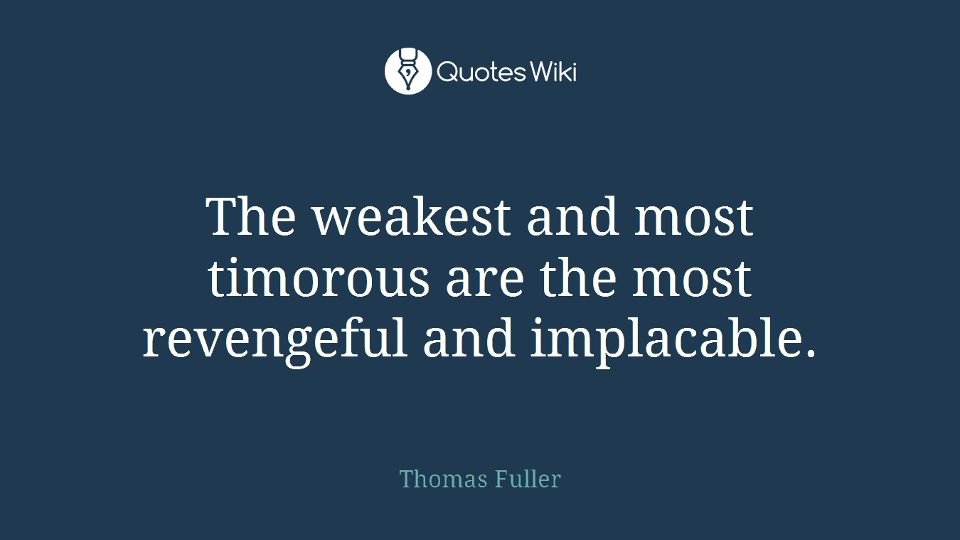The weakest and most timorous are the most revengeful and implacable.