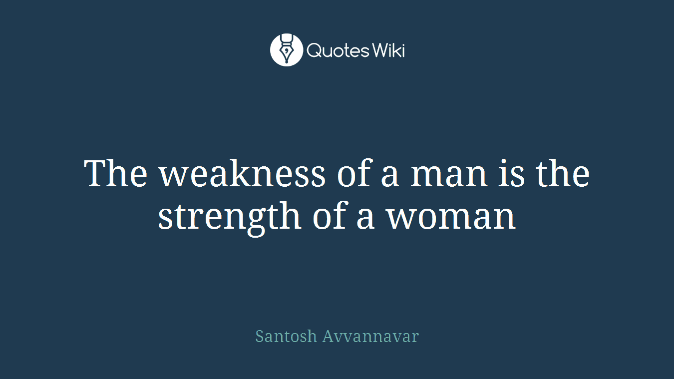 The weakness of a man is the strength of a woman