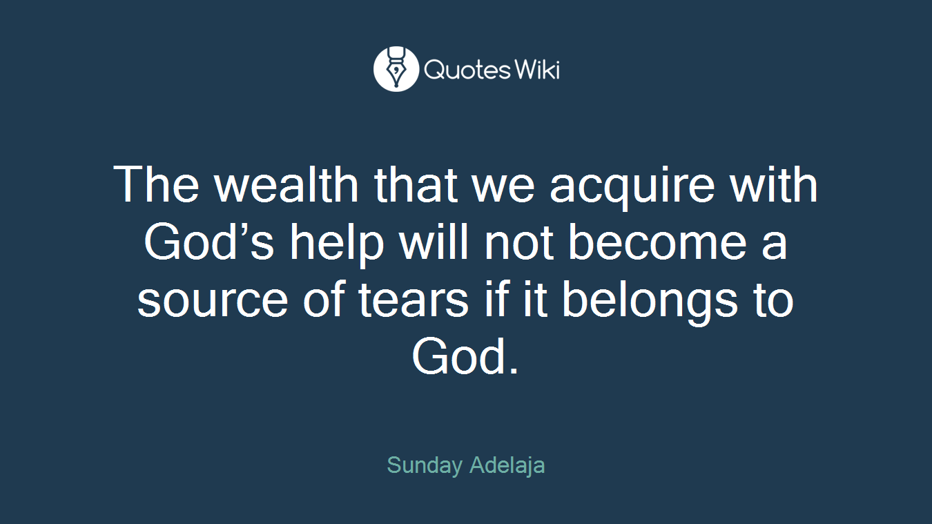 The wealth that we acquire with God’s help will not become a source of tears if it belongs to God.
