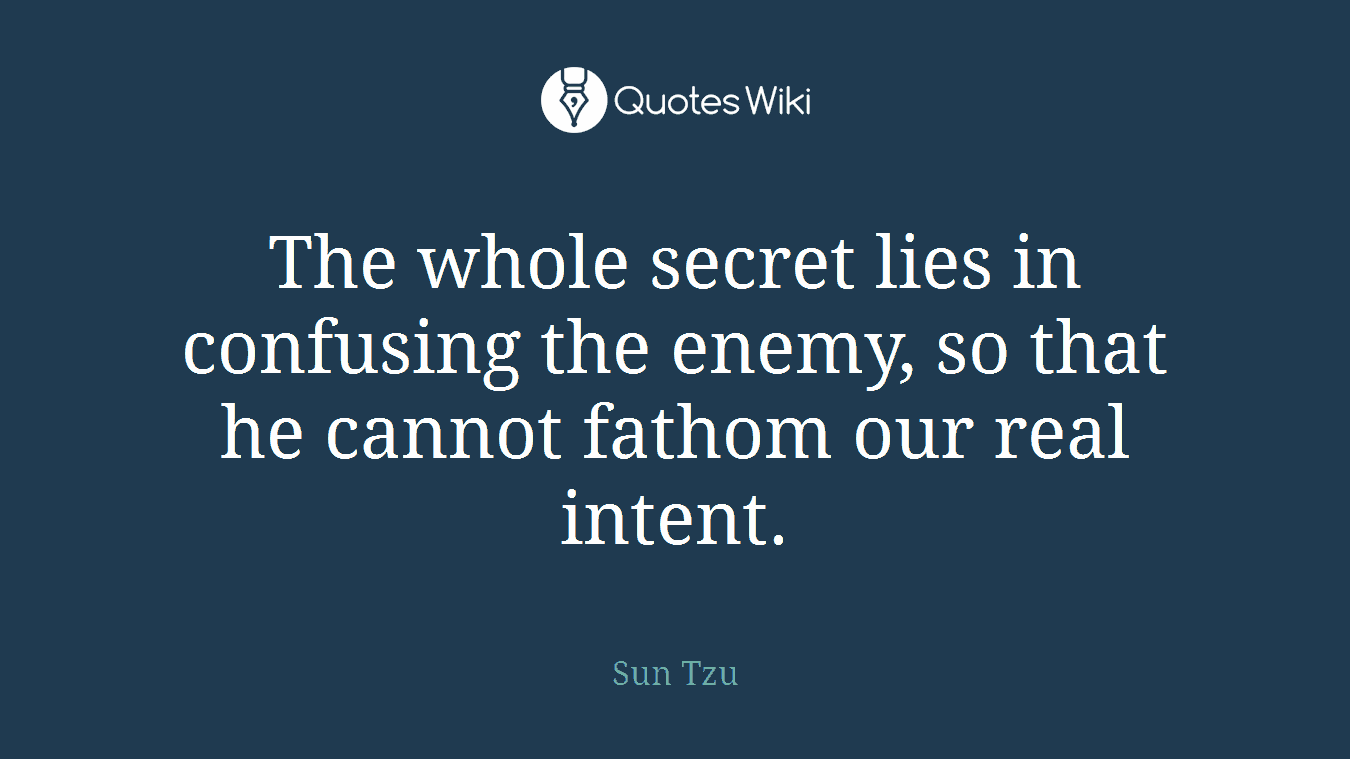 The whole secret lies in confusing the enemy, so that he cannot fathom our real intent.