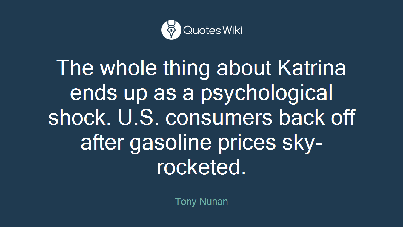 The whole thing about Katrina ends up as a psychological shock. U.S. consumers back off after gasoline prices sky-rocketed.