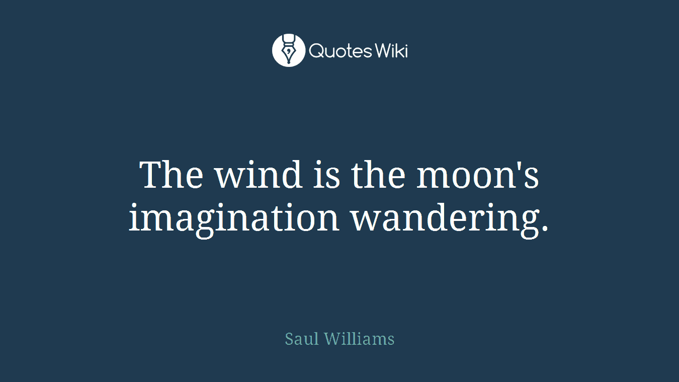 The wind is the moon's imagination wandering.