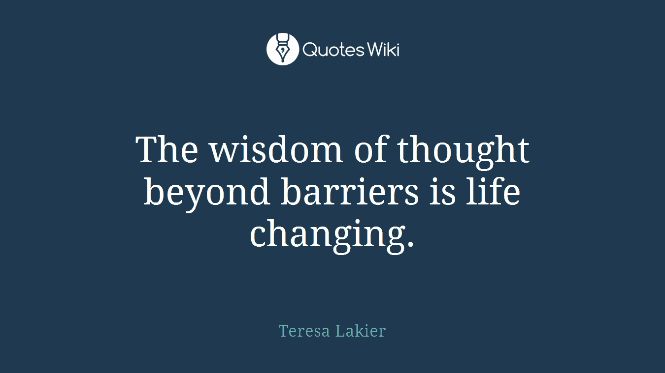 The wisdom of thought beyond barriers is life changing.