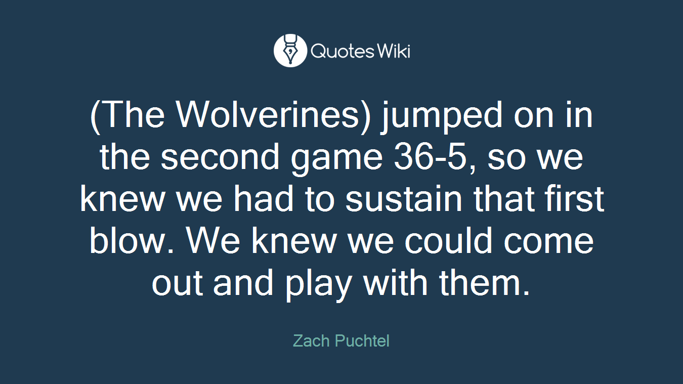 (The Wolverines) jumped on in the second game 36-5, so we knew we had to sustain that first blow. We knew we could come out and play with them.