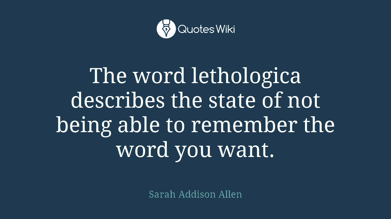 The word lethologica describes the state of not being able to remember the word you want.