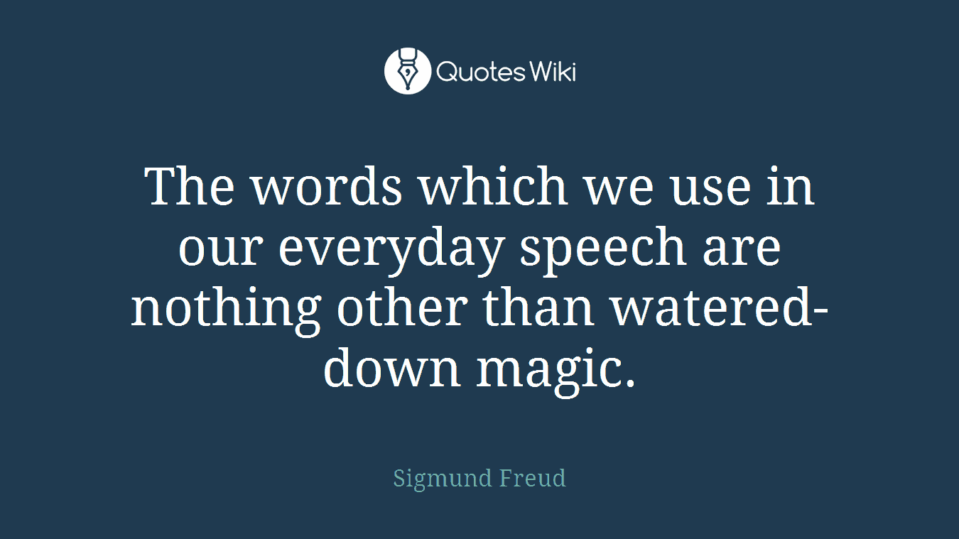 The words which we use in our everyday speech are nothing other than watered-down magic.