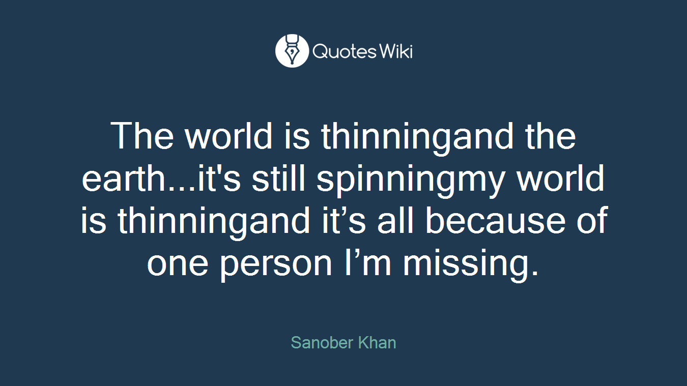 The world is thinningand the earth...it's still spinningmy world is thinningand it’s all because of one person I’m missing.