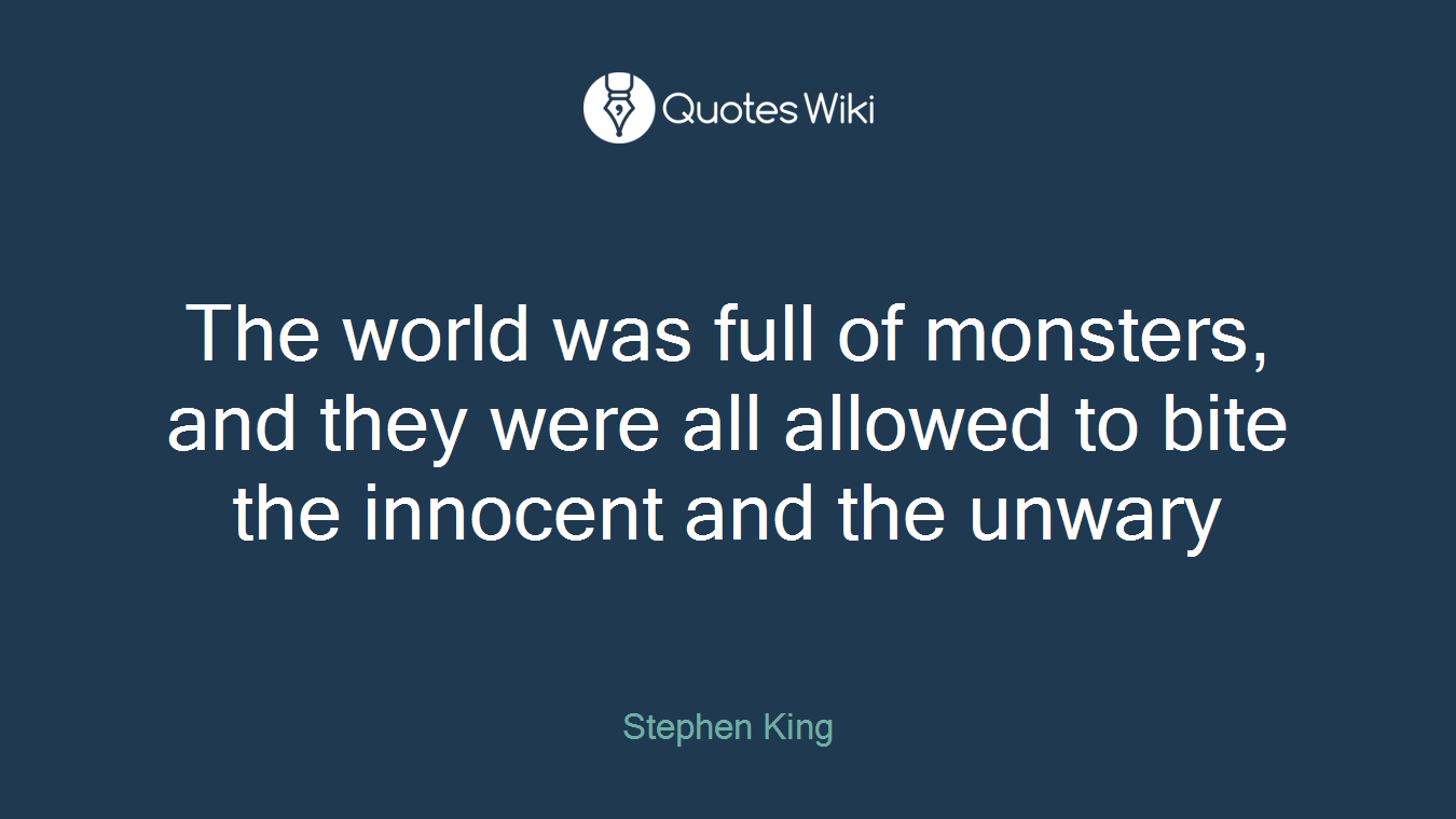The world was full of monsters, and they were all allowed to bite the innocent and the unwary