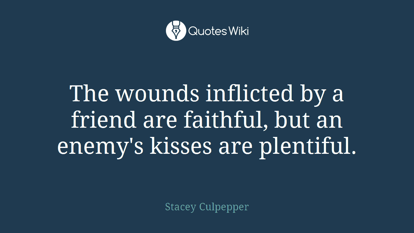 The wounds inflicted by a friend are faithful, but an enemy's kisses are plentiful.