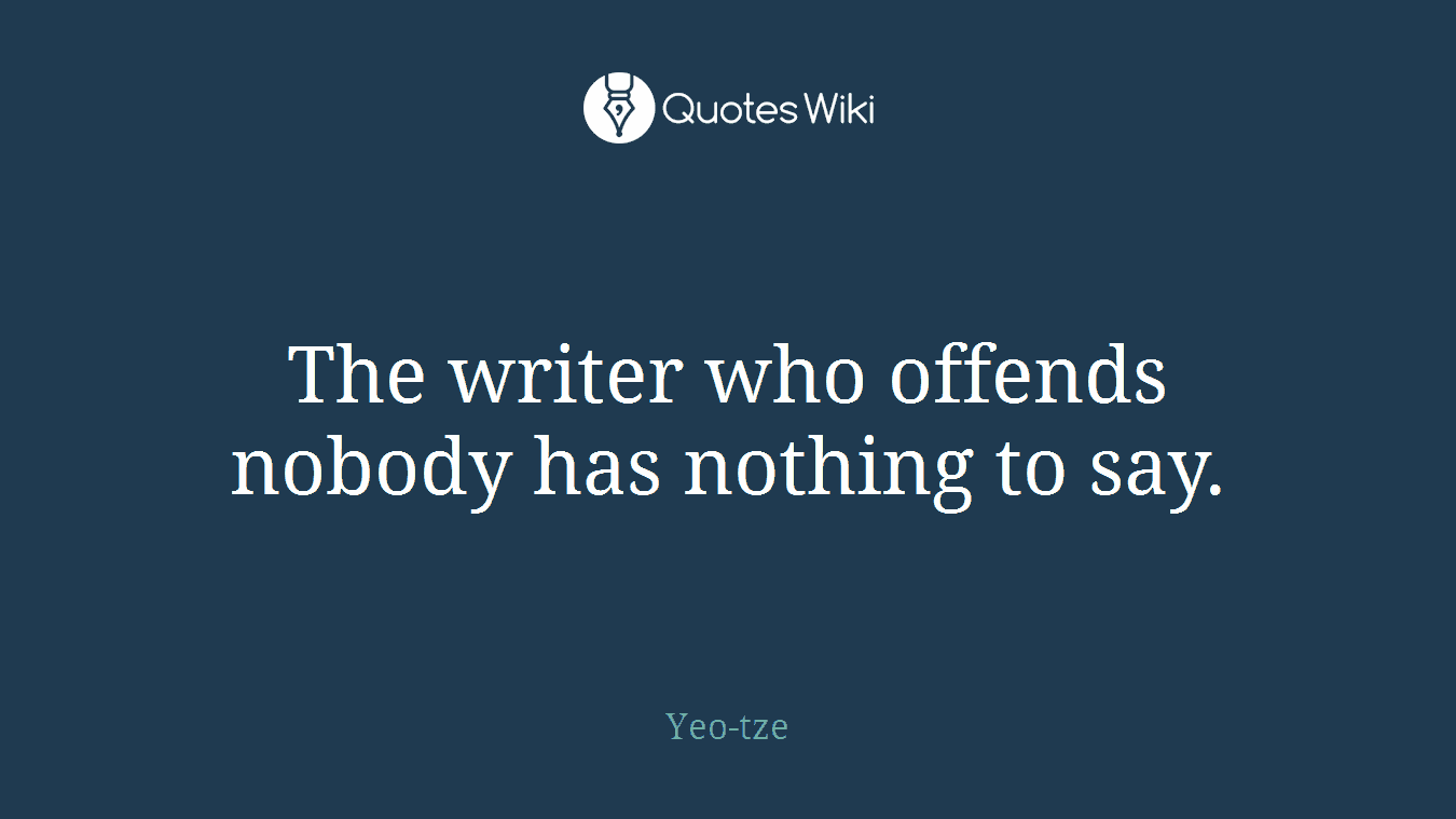 The writer who offends nobody has nothing to say.