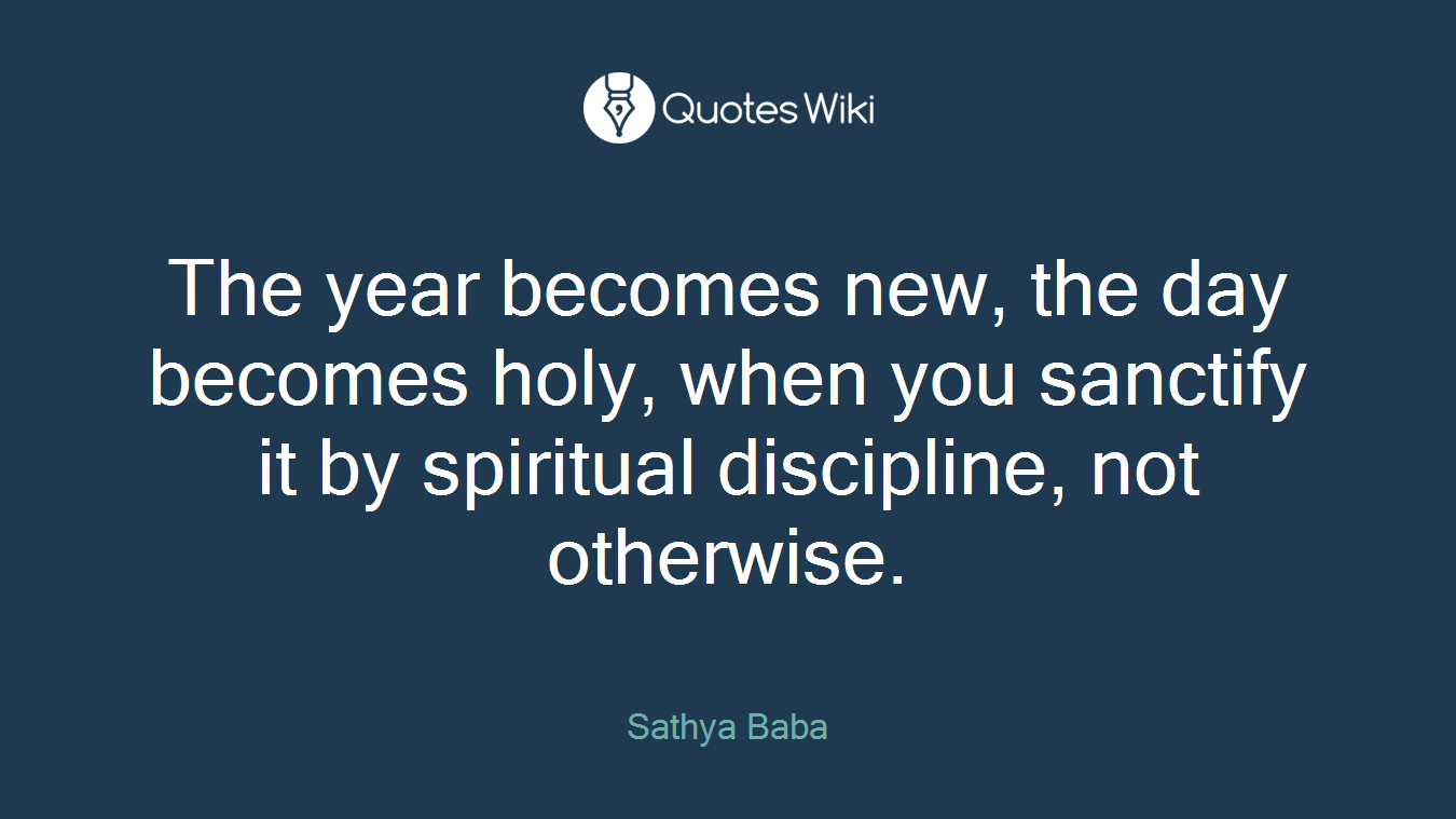The year becomes new, the day becomes holy, when you sanctify it by spiritual discipline, not otherwise.