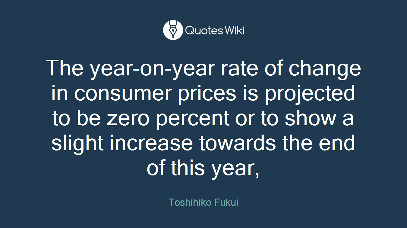 The year-on-year rate of change in consumer prices is projected to be zero percent or to show a slight increase towards the end of this year,