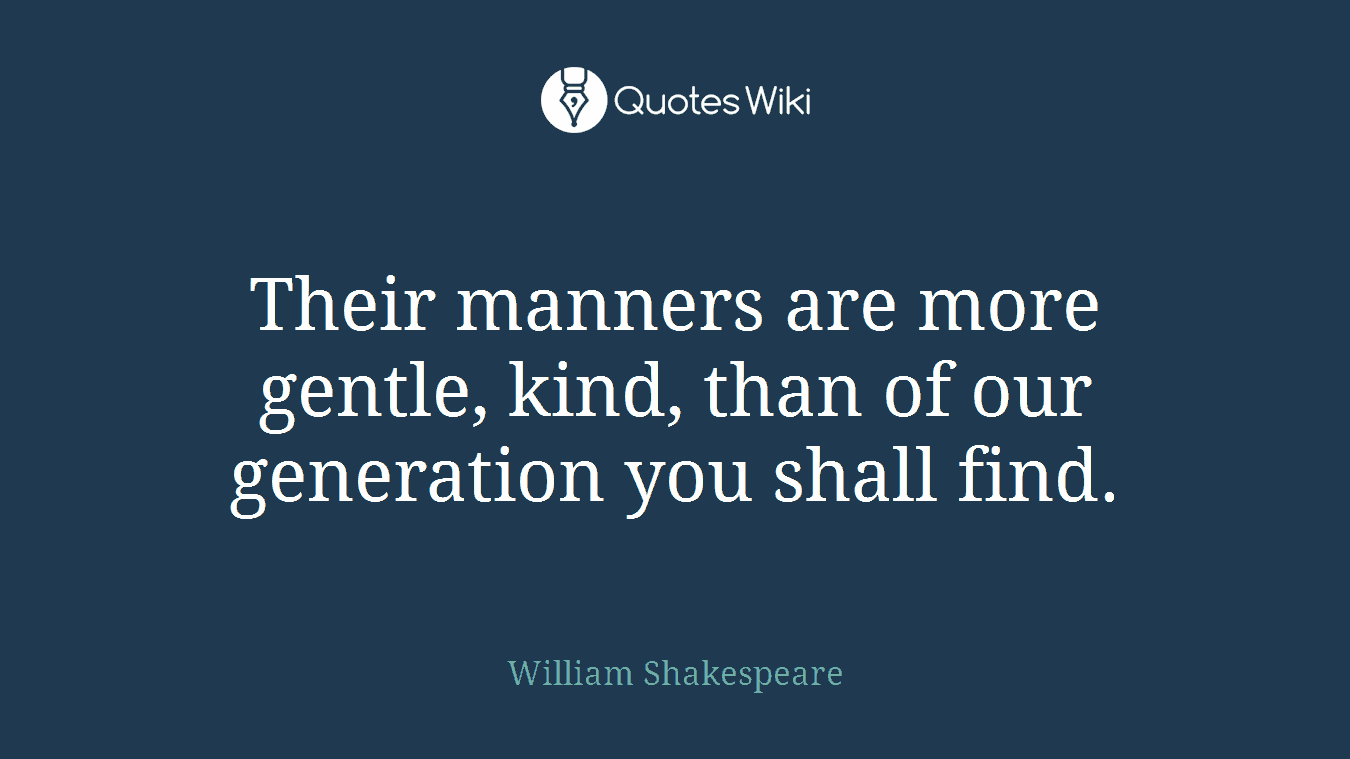 Their manners are more gentle, kind, than of our generation you shall find.
