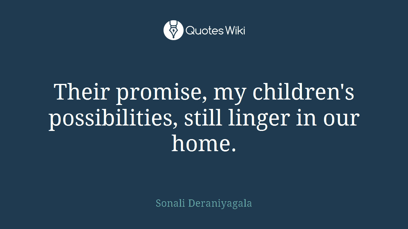 Their promise, my children's possibilities, still linger in our home.