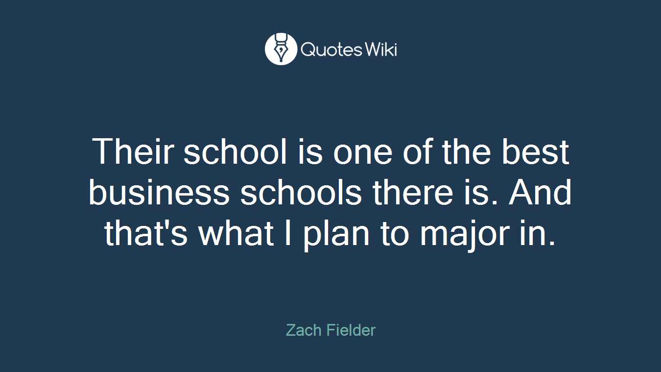 Their school is one of the best business schools there is. And that's what I plan to major in.