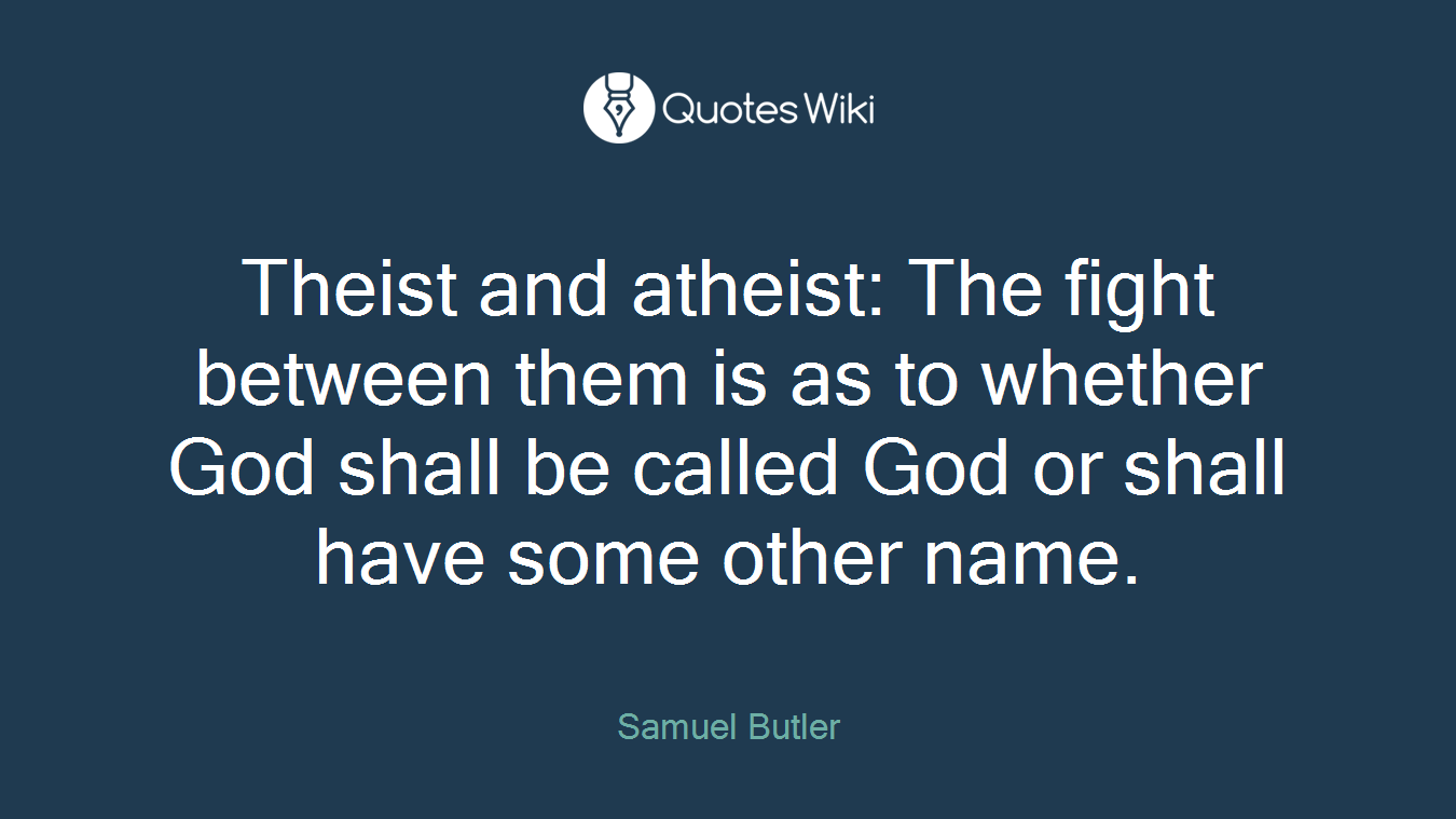Theist and atheist: The fight between them is as to whether God shall be called God or shall have some other name.