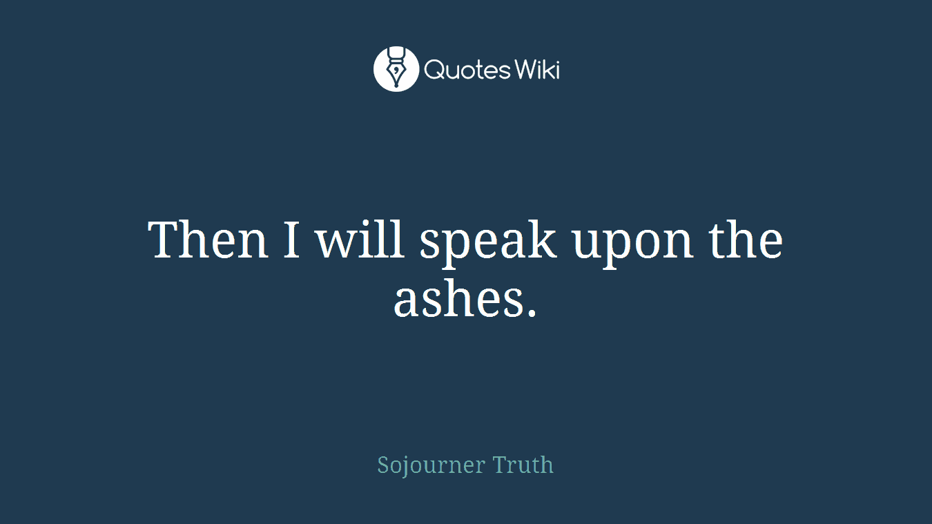 Then I will speak upon the ashes.