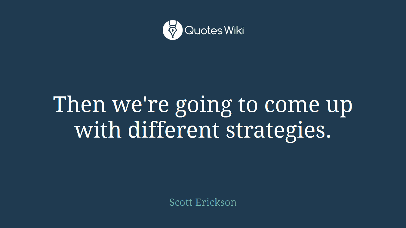 Then we're going to come up with different strategies.