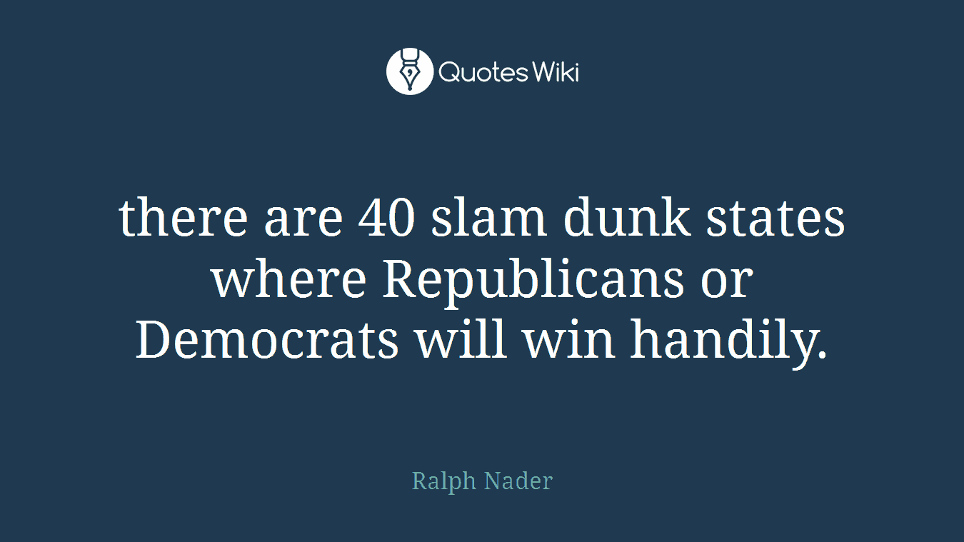there are 40 slam dunk states where Republicans or Democrats will win handily.