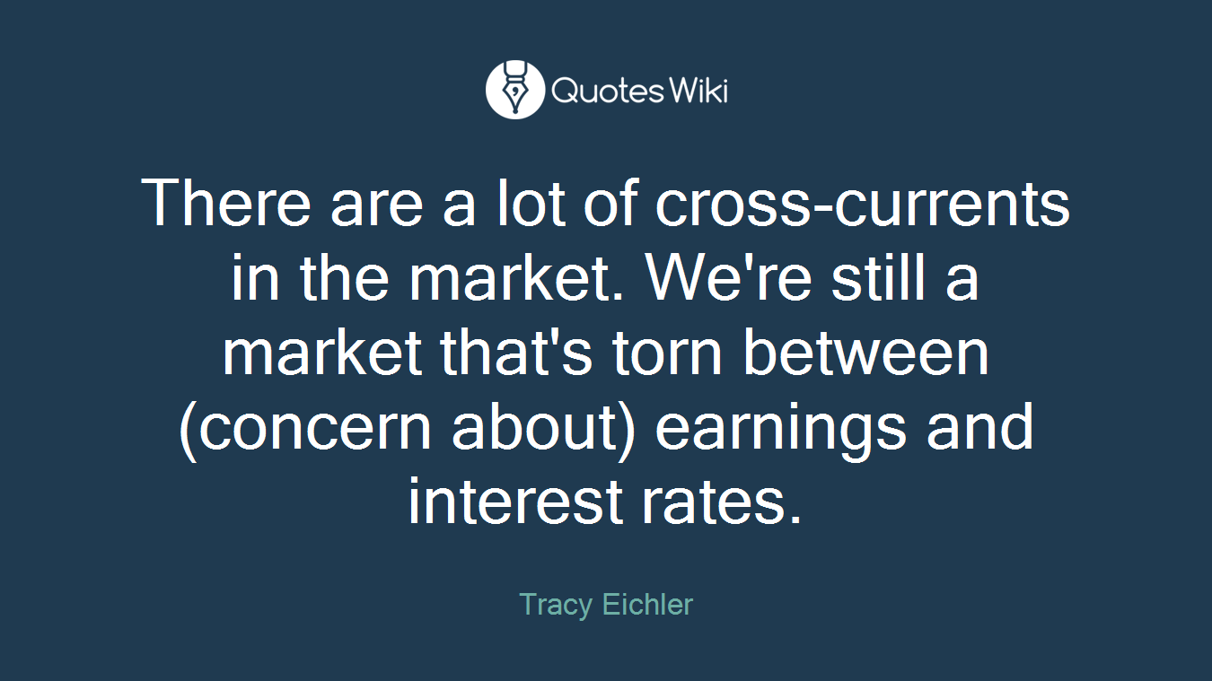 There are a lot of cross-currents in the market. We're still a market that's torn between (concern about) earnings and interest rates.