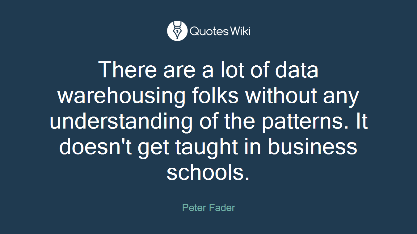 There are a lot of data warehousing folks without any understanding of the patterns. It doesn't get taught in business schools.