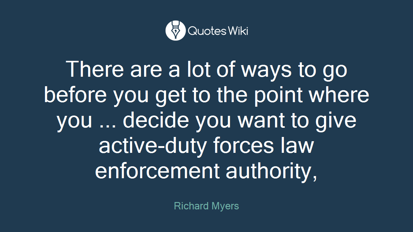 There are a lot of ways to go before you get to the point where you ... decide you want to give active-duty forces law enforcement authority,