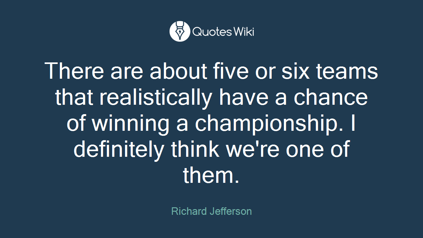 There are about five or six teams that realistically have a chance of winning a championship. I definitely think we're one of them.