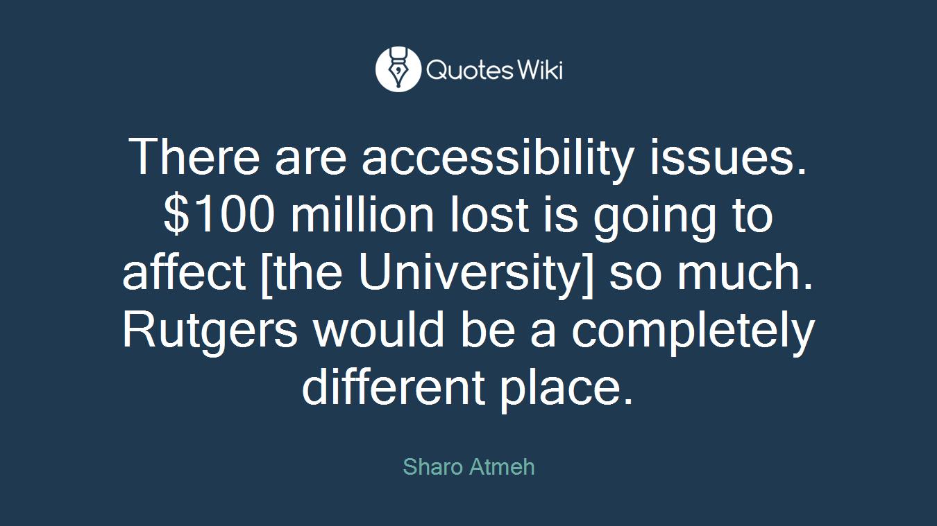 There are accessibility issues. $100 million lost is going to affect [the University] so much. Rutgers would be a completely different place.